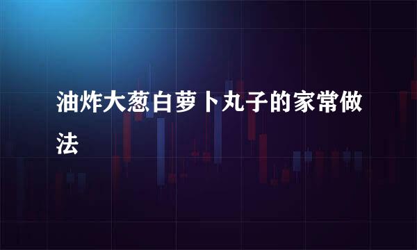 油炸大葱白萝卜丸子的家常做法
