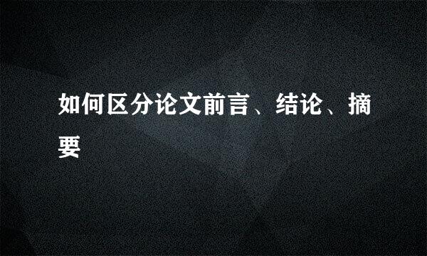 如何区分论文前言、结论、摘要