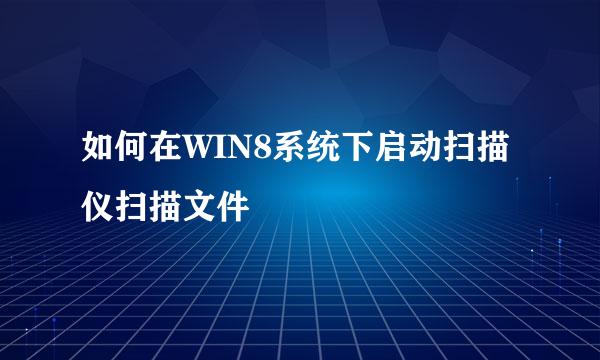如何在WIN8系统下启动扫描仪扫描文件