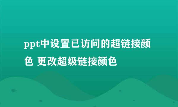 ppt中设置已访问的超链接颜色 更改超级链接颜色