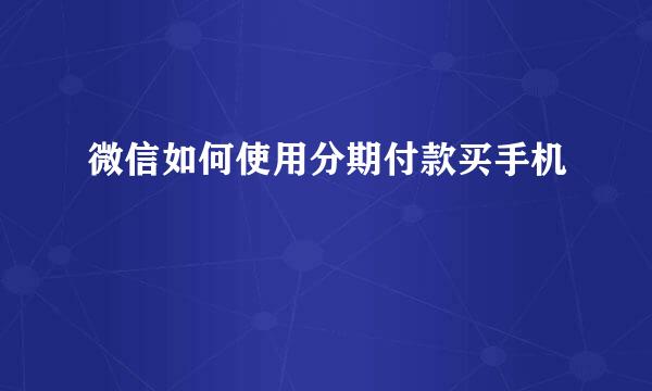 微信如何使用分期付款买手机