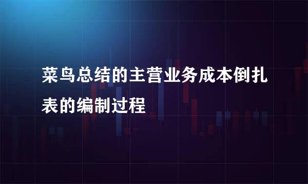 菜鸟总结的主营业务成本倒扎表的编制过程