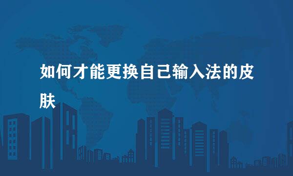 如何才能更换自己输入法的皮肤