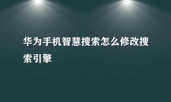 华为手机智慧搜索怎么修改搜索引擎