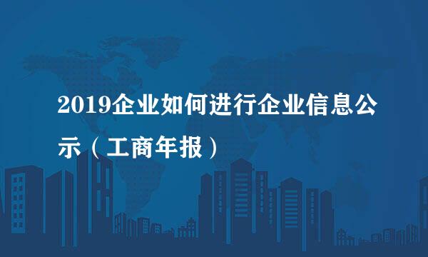 2019企业如何进行企业信息公示（工商年报）
