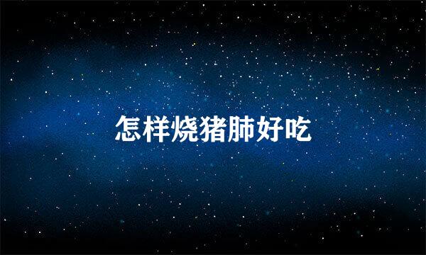 怎样烧猪肺好吃