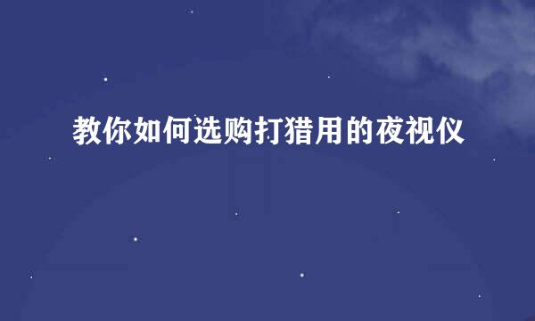 教你如何选购打猎用的夜视仪