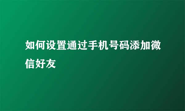 如何设置通过手机号码添加微信好友