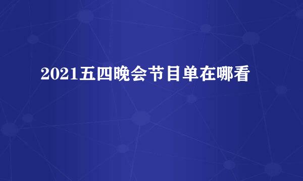 2021五四晚会节目单在哪看