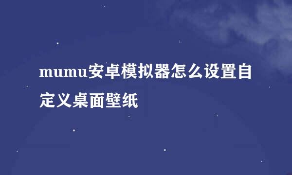 mumu安卓模拟器怎么设置自定义桌面壁纸