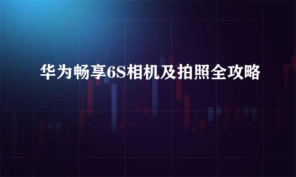 华为畅享6S相机及拍照全攻略