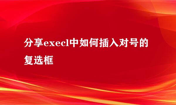 分享execl中如何插入对号的复选框