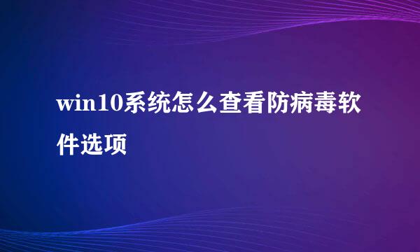 win10系统怎么查看防病毒软件选项