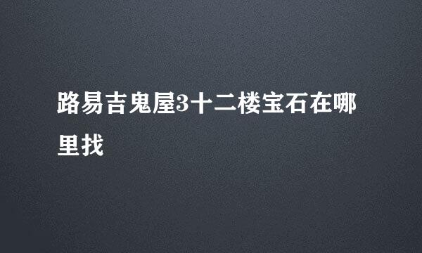 路易吉鬼屋3十二楼宝石在哪里找