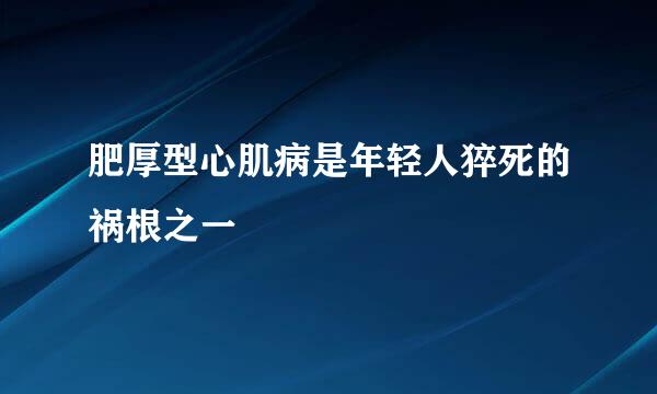 肥厚型心肌病是年轻人猝死的祸根之一