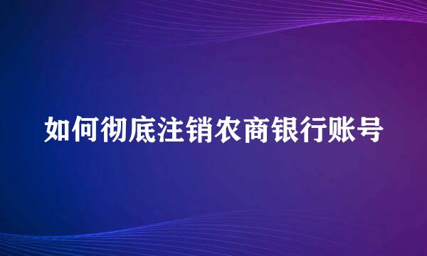 如何彻底注销农商银行账号