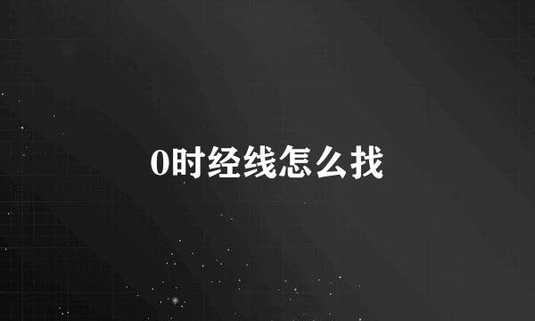 0时经线怎么找