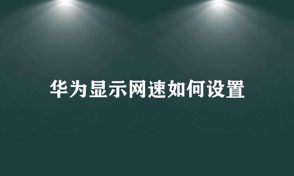 华为显示网速如何设置