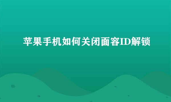 苹果手机如何关闭面容ID解锁