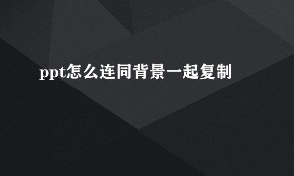 ppt怎么连同背景一起复制