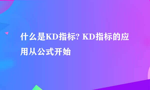 什么是KD指标? KD指标的应用从公式开始