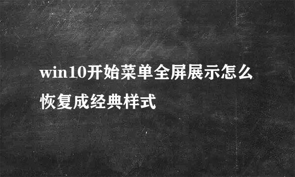 win10开始菜单全屏展示怎么恢复成经典样式
