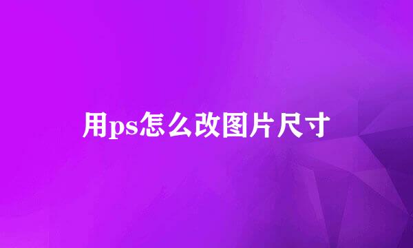 用ps怎么改图片尺寸