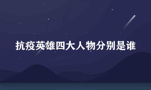 抗疫英雄四大人物分别是谁