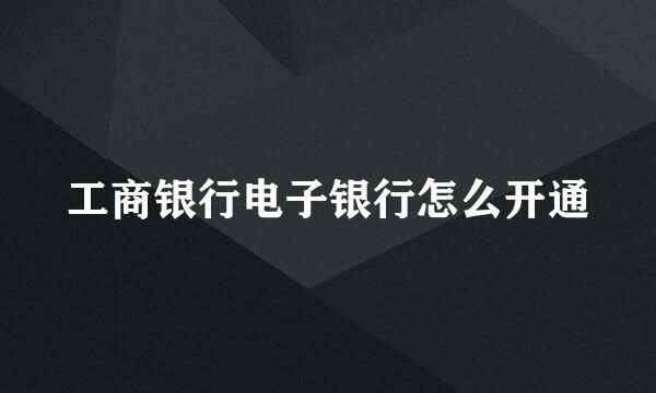 工商银行电子银行怎么开通