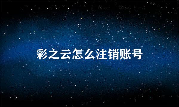 彩之云怎么注销账号