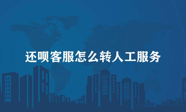 还呗客服怎么转人工服务