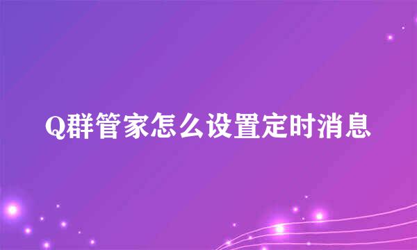 Q群管家怎么设置定时消息