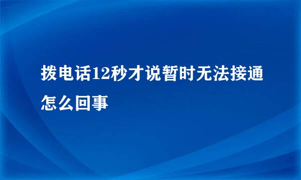 拨电话12秒才说暂时无法接通怎么回事