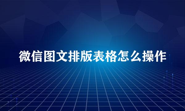 微信图文排版表格怎么操作