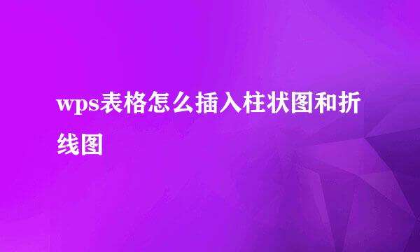 wps表格怎么插入柱状图和折线图