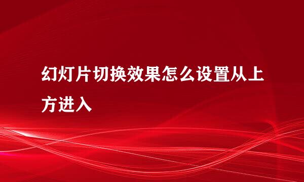 幻灯片切换效果怎么设置从上方进入
