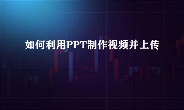 如何利用PPT制作视频并上传