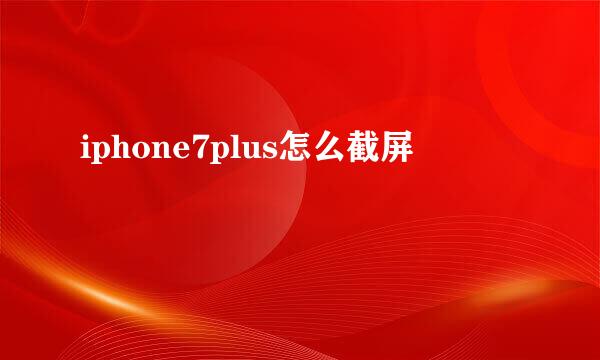 iphone7plus怎么截屏