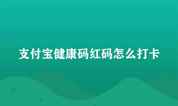 支付宝健康码红码怎么打卡