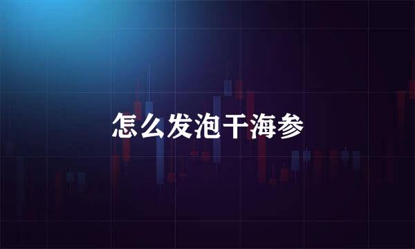 怎么发泡干海参