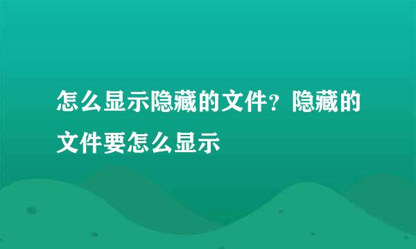 怎么显示隐藏的文件?隐藏的文件要怎么显示