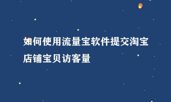 如何使用流量宝软件提交淘宝店铺宝贝访客量