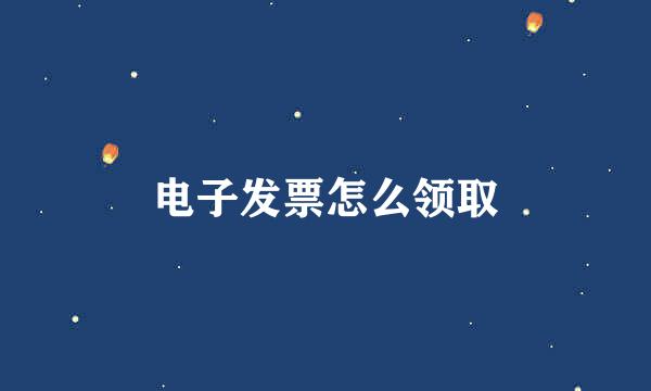 电子发票怎么领取