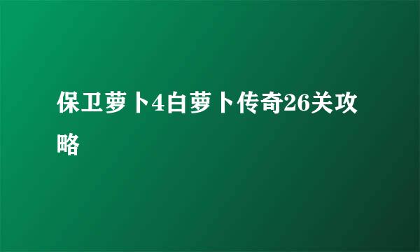保卫萝卜4白萝卜传奇26关攻略