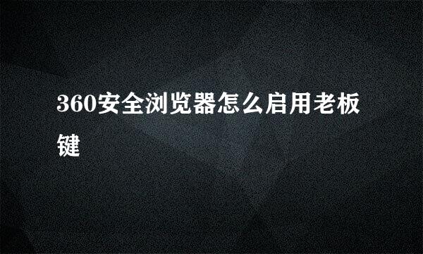 360安全浏览器怎么启用老板键