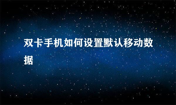 双卡手机如何设置默认移动数据