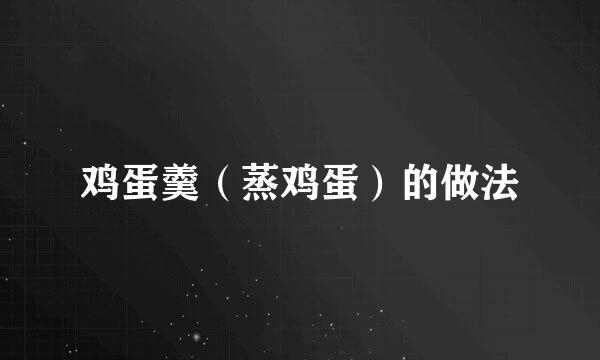 鸡蛋羹（蒸鸡蛋）的做法