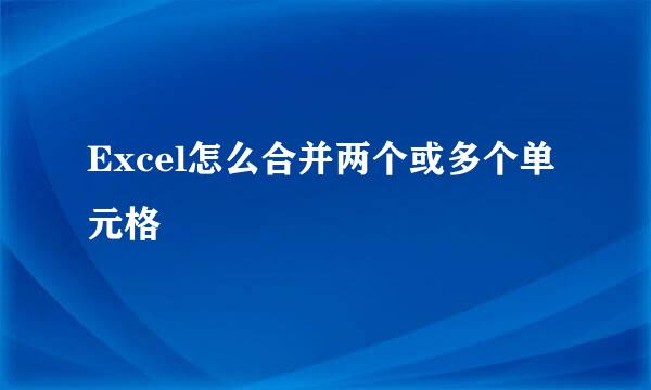 Excel怎么合并两个或多个单元格