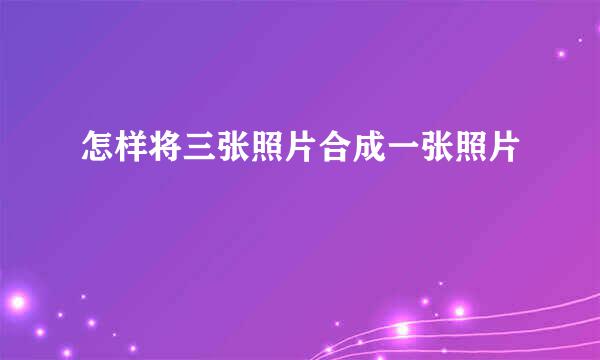 怎样将三张照片合成一张照片