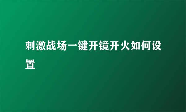 刺激战场一键开镜开火如何设置